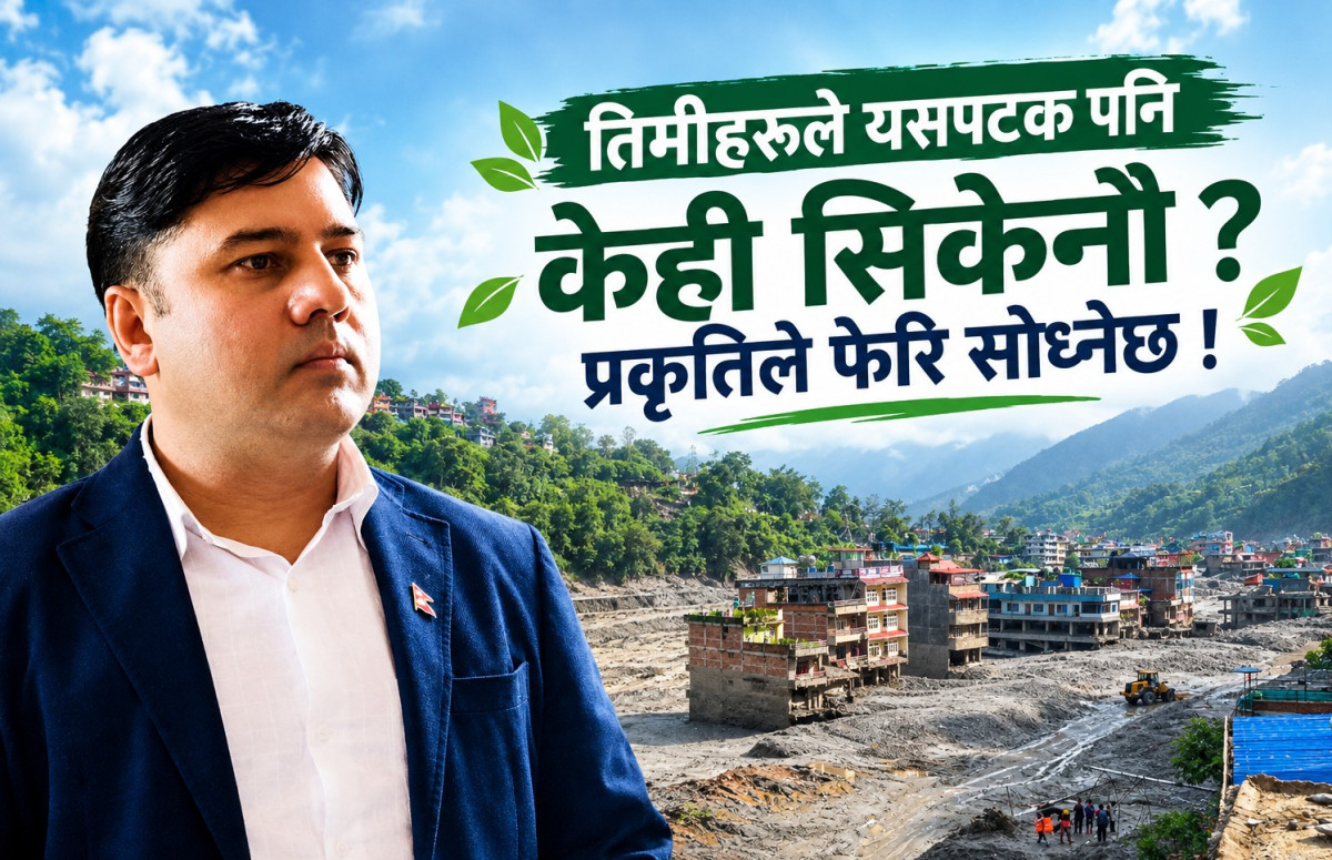 ‘तिमीहरूले यसपटक पनि केही सिकेनौ ?’ प्रकृतिले फेरि सोध्नेछ !